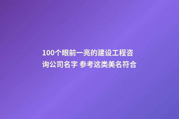 100个眼前一亮的建设工程咨询公司名字 参考这类美名符合